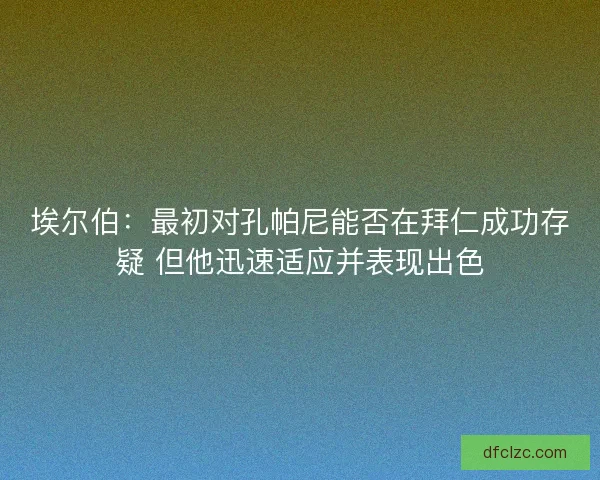 埃尔伯：最初对孔帕尼能否在拜仁成功存疑 但他迅速适应并表现出色