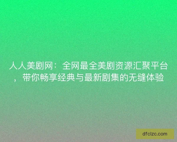 人人美剧网：全网最全美剧资源汇聚平台，带你畅享经典与最新剧集的无缝体验