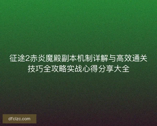 征途2赤炎魔殿副本机制详解与高效通关技巧全攻略实战心得分享大全