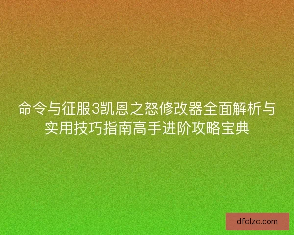 命令与征服3凯恩之怒修改器全面解析与实用技巧指南高手进阶攻略宝典