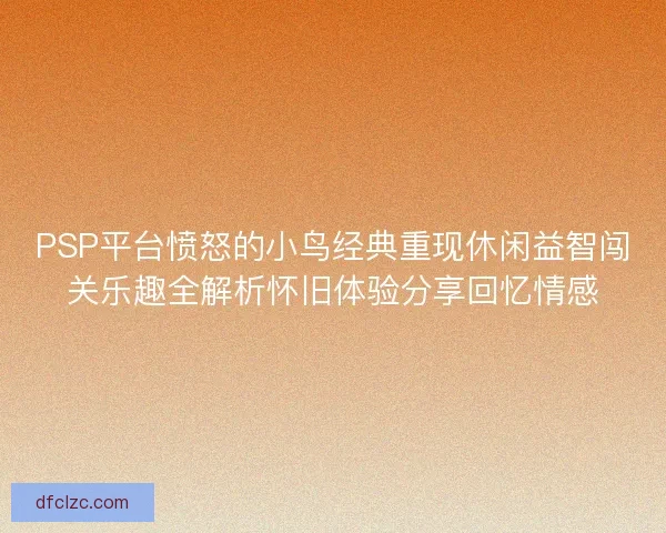 PSP平台愤怒的小鸟经典重现休闲益智闯关乐趣全解析怀旧体验分享回忆情感