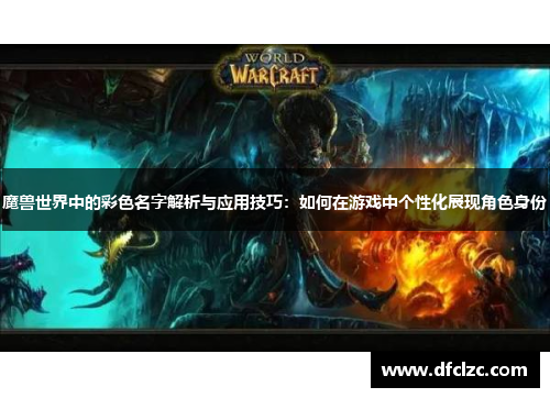 魔兽世界中的彩色名字解析与应用技巧：如何在游戏中个性化展现角色身份