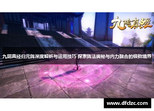 九阴真经归元阵深度解析与运用技巧 探索阵法奥秘与内力融合的极致境界