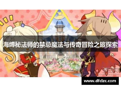 海缚秘法师的禁忌魔法与传奇冒险之旅探索